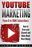 YouTube Marketing: From 0 to 100K Subscribers - How to Grow your Channel and Make Much More Money 1973836025 Book Cover