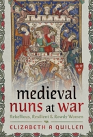 Medieval Nuns at War : Rebellious, Resilient and Rowdy Women 1399057510 Book Cover