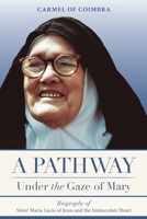 A Pathway under the Gaze of Mary: Biography of Sister Maria Lucia of Jesus and the Immaculate Heart 0578158639 Book Cover