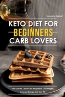 Keto Diet for Beginners Carb Lovers: Find Out the Latest Keto Recipes to Lose Weight, Increase Energy and Stay Fit. 180304117X Book Cover