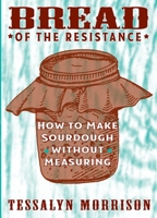 Bread of the Resistance: How to Make Sourdough Without Measuring 1621063968 Book Cover
