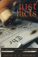 Just the Facts: How Objectivity Came to Define American Journalism 081475614X Book Cover