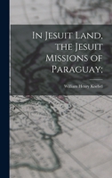 In Jesuit Land, the Jesuit Missions of Paraguay; 1018121692 Book Cover