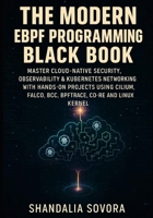 THE MODERN EBPF PROGRAMMING BLACK BOOK: MASTER CLOUD-NATIVE SECURITY, OBSERVABILITY & KUBERNETES NETWORKING WITH HANDS-ON PROJECTS USING CILIUM, FALCO, BCC, BPFTRACE, CO-RE AND THE LINUX KERNEL B0G6WBC8YX Book Cover