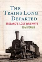 The Trains Long Departed: Ireland's Lost Railways 0717147851 Book Cover