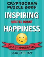 Cryptogram Puzzle Book: 300 Large Print Cryptograms: Inspiring Quotes About Happiness; Cryptoquips - Cryptoquotes Puzzles for Adults 1072100029 Book Cover