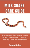 Milk Snake Care Guide: The Complete Essential Pet Owners Guide On Milk Snake Care, Training, Housing, Diet And Management B08T6JXZCC Book Cover