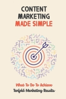 Content Marketing Made Simple: What To Do To Achieve Tenfold Marketing Results: Create Content That Sells B09DJ1L61K Book Cover