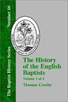 The History of the English Baptists; From the Reformation to the Beginning of the Reign of King George I Volume 1 1579789013 Book Cover