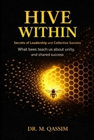 The Hive Within: Secrets of Leadership and Collective Success: What Bees Teach Us About Unity, Leadership, and Shared Success (Nature's Wisdom) B0DT3VFV7G Book Cover