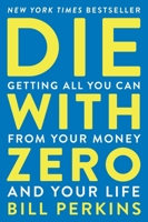 Die with Zero: Getting All You Can from Your Money and Your Life
