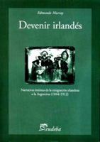 Devenir Irlandes: Narrativas Intimas de La Emigracion Irlandesa a la Argentina, 1844-1912 9502313216 Book Cover