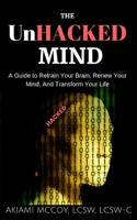 The UnHacked Mind: A Guide to Retrain Your Brain, Renew Your Mind, and Transform Your Life 1727741277 Book Cover