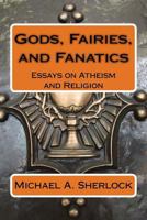 Gods, Fairies, and Fanatics: Essays on Atheism and Religion 1727832094 Book Cover