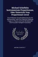 Michael Scheffelts Instrumentum Proportionum, Oder Unterricht Vom Proportional-Circul: Durch Welchen Sowohl Mathematische ALS Mechanische, Unter Die Proportion Geh�rige Fragen, in Theoria Und Praxi Mi 137719731X Book Cover