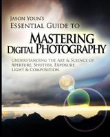 Mastering Digital Photography: Jason Youn's Essential Guide to Understanding the Art & Science of Aperture, Shutter, Exposure, Light, & Composition 149047529X Book Cover