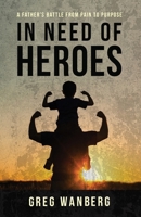 In Need of Heroes: A Father's Battle From Pain To Purpose 1956353585 Book Cover