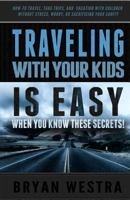 Traveling With Children is Easy When You Know These Secrets: How-To Travel, Take Trips, And Vacation With Children Without Stress, Worry, Or Sacrificing Your Sanity 1502831767 Book Cover