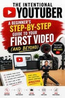 The Intentional YouTuber: A Beginner's Step-by-Step Guide to Your First Video (and Beyond) B0H7XTHQ41 Book Cover