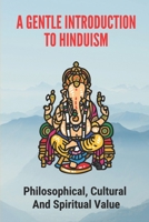 A Gentle Introduction To Hinduism: Philosophical, Cultural And Spiritual Value: Approach To The Great Work B0986FQ9ZT Book Cover