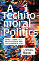 A Technomoral Politics: Good Governance, Transparency, and Corruption in India 1517918081 Book Cover