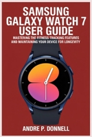 SAMSUNG GALAXY WATCH 7 USER GUIDE: Mastering the Fitness Tracking Features and Maintaining Your Device for Longevity B0FGGGYTQJ Book Cover