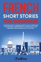 French Short Stories for Beginners: A Starter Guide to Learning French Fast by Improving Your Reading Comprehension, Listening Skills and Growing Your Vocabulary in a Fun Way! 8397203125 Book Cover