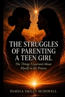 THE STRUGGLES OF PARENTING A TEEN GIRL: (The Things I Learned About Myself in the Process B0H7L646X2 Book Cover
