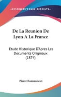 De La Reunion De Lyon A La France: Etude Historique D'Apres Les Documents Originaux (1874) 124901848X Book Cover