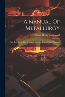 A Manual Of Metallurgy: Fuel, Iron, Steel, Tin, Antimony, Arsenic, Bismuth And Platinum 1021548200 Book Cover