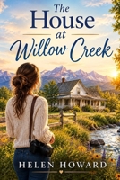 The House at Willow Creek: A Heartwarming Small-Town Western Romance of a Rancher, a Stubborn Photographer, and Finding Home. B0HMS86ZRX Book Cover