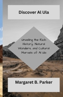 Discover Al'ula: Unveiling the Rich History, Natural Wonders, and Cultural Marvels of Al Ula B0CV174H2S Book Cover
