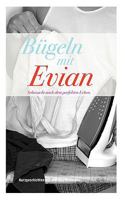 Bügeln mit Evian: Sehnsucht nach dem perfekten Leben 3837032507 Book Cover