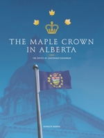 The Maple Crown in Alberta : The Office of Lieutenant-Governor 141205317X Book Cover