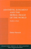 Aesthetic Judgment and the Moral Image of the World: Studies in Kant (Studies in Kant and German Idealism) 0804723672 Book Cover