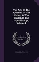 The Acts of the Apostles: Or, the History of the Church in the Apostolic Age, Volume 2 1347078983 Book Cover
