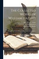 The Collected Works of William Hazlitt: Memoirs of Thomas Holcroft. Liber Amoris. Characteristics 1022494058 Book Cover