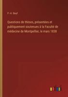 Questions de thèses, présentées et publiquement soutenues à la Faculté de médecine de Montpellier, le mars 1838 3385096030 Book Cover