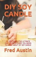 DIY SOY CANDLE: DIY SOY CANDLE:THE ULTIMATE CARE GUIDE ON EVERY YOU NEEDS TO KNOW ABOUT DIY SOY CANDLE B08VX1714D Book Cover