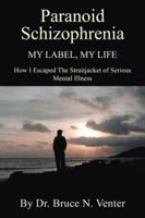 PARANOID SCHIZOPHRENIA My Label, My Life: HOW I ESCAPED THE STRAITJACKET OF SERIOUS MENTAL ILLNESS 1477238018 Book Cover