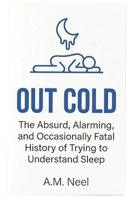 OUT COLD: The Absurd, Alarming, and Occasionally Fatal History of Trying to Understand Sleep B0GQJ2299H Book Cover