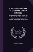 Concluding Volume Of The Swiss Family Robinson : Or, Adventures Of A Father, Mother And Four Sons In A Desert Island; Being The Second Part Ofthe Same Work Published By Munroe & Francis 9354501540 Book Cover
