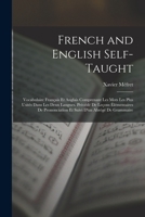 French and English Self-Taught: Vocabulaire Français Et Anglais Comprenant Les Mots Les Plus Usités Dans Les Deux Langues. Précédé De Leçons ... Et Suivi D'un Abrégé De Grammaire 1018071377 Book Cover