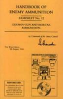 Handbook of Enemy Ammunition: War Office Pamphlet No 12; German Gun and Mortar Ammunition 184342634X Book Cover