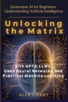 Generative AI for Beginners: Understanding Artificial Intelligence. Unlocking the Matrix with GPT-4, LLMs, Deep Neural Networks, and Practical Machine Learning B0DRYNWD8K Book Cover