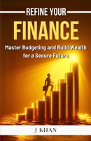 Refine Your Finance: Master Budgeting and Build Wealth for a Secure Future B0F219T13V Book Cover