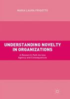 Understanding Novelty in Organizations: A Research Path Across Agency and Consequences 3319560956 Book Cover