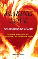 Making Love: The Spiritual Act of Love: A Personal Love Story And A Guide To Managing Sensual Desire 1724165755 Book Cover