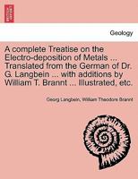 A complete Treatise on the Electro-deposition of Metals ... Translated from the German of Dr. G. Langbein ... with additions by William T. Brannt ... Illustrated, etc. 1241507376 Book Cover