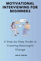 Motivational Interviewing for Beginners: A Step-by-Step Guide to Creating Meaningful Change 1763742547 Book Cover